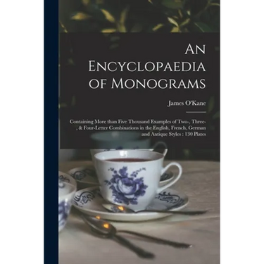 An Encyclopaedia of Monograms: Containing More Than Five Thousand Examples of Two-, Three-, & Four-letter Combinations in the English, French, German