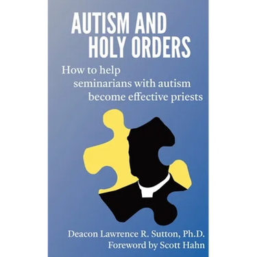 Autism and Holy Orders: How to Help Seminarians with Autism Become Effective Priests