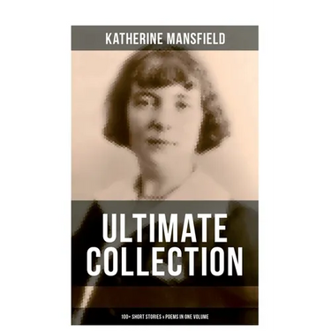 Katherine Mansfield Ultimate Collection: 100+ Short Stories & Poems in One Volume: Prelude, Bliss, At the Bay, The Garden Party, A Birthday, Poems at