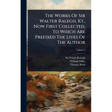 The Works Of Sir Walter Ralegh, Kt., Now First Collected, To Which Are Prefixed The Lives Of The Author