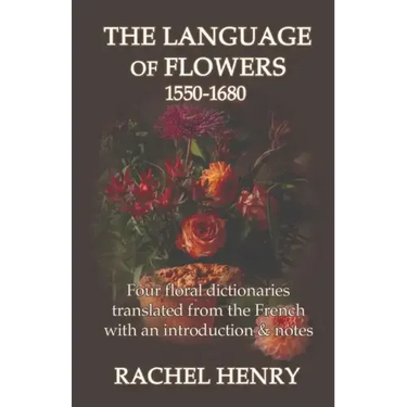 The Language of Flowers 1550-1680: Four floral dictionaries translated from the French with an introduction and notes