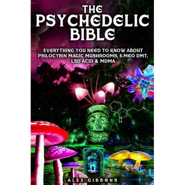 The Psychedelic Bible - Everything You Need To Know About Psilocybin Magic Mushrooms, 5-Meo DMT, LSD/Acid & MDMA