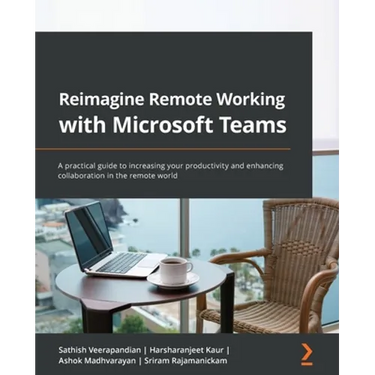 Reimagine Remote Working with Microsoft Teams: A practical guide to increasing your productivity and enhancing collaboration in the remote world