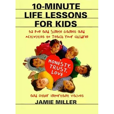 10-Minute Life Lessons for Kids: 52 Fun and Simple Games and Activities to Teach Your Child Honesty, Trust, Love, and Other Important Values