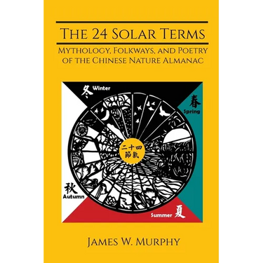 The 24 Solar Terms: Mythology, Folkways, and Poetry of the Chinese Nature Almanac