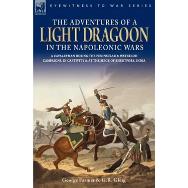 The Adventures of a Light Dragoon in the Napoleonic Wars - A Cavalryman During the Peninsular & Waterloo Campaigns, in Captivity & at the Siege of Bhu
