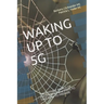 Waking Up to 5g: THE INVISIBLE WORLD OF FREQUENCIES and STEPS TO TAKE NOW TO PREPARE
