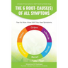 The 6 Root-Cause(s) Of All Symptoms: Fear No More. Know WHY You Have Symptoms with Lifestyle Prescriptions