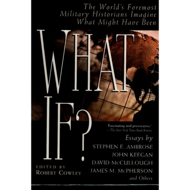 What If?: The World's Foremost Military Historians Imagine What Might Have Been