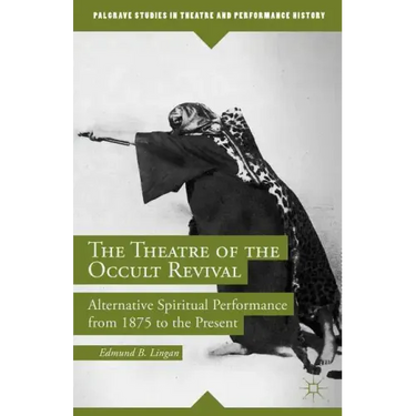 The Theatre of the Occult Revival: Alternative Spiritual Performance from 1875 to the Present