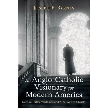 An Anglo-Catholic Visionary for Modern America: Gordon Butler Wadhams and "The Way of Christ"
