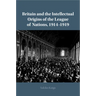 Britain and the Intellectual Origins of the League of Nations, 1914-1919