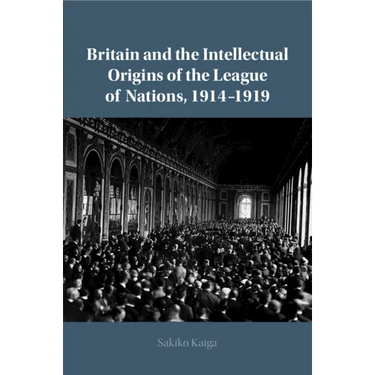 Britain and the Intellectual Origins of the League of Nations, 1914-1919