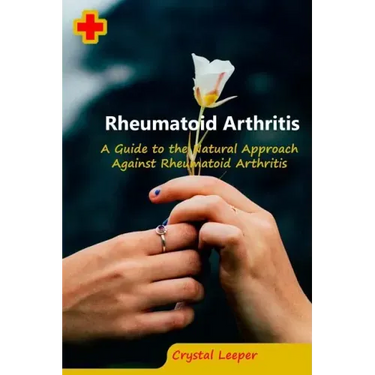 Rheumatoid Arthritis: A Guide to the Natural Approach Against Rheumatoid Arthritis