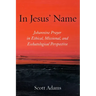 In Jesus' Name: Johannine Prayer in Ethical, Missional, and Eschatological Perspective