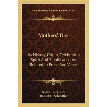 Mothers' Day: Its History, Origin, Celebration, Spirit And Significance, As Related In Prose And Verse