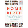 How to Prepare for Home Birth: The Joy of Having Babies at Home for Health and Well-Being