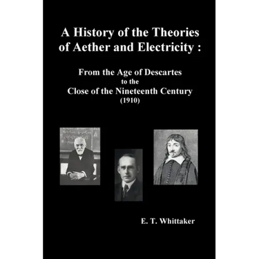 A History of the Theories of Aether and Electricity: From the Age of Descartes to the Close of the Nineteenth Century (1910), (Fully Illustrated)