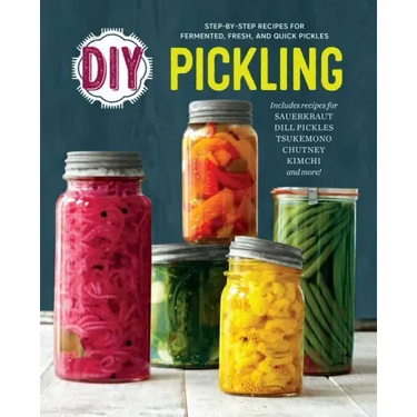 DIY Pickling: Step-By-Step Recipes for Fermented, Fresh, and Quick Pickles