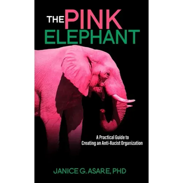 The Pink Elephant: A Practical Guide to Creating an Anti-Racist Organization: A Practical Guide to Creating an Anti-Racist: A Practical Guide