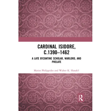 Cardinal Isidore (c.1390-1462): A Late Byzantine Scholar, Warlord, and Prelate