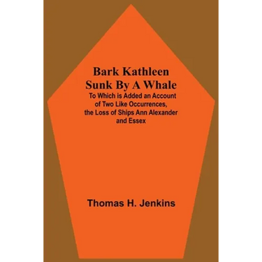 Bark Kathleen Sunk By A Whale; To Which Is Added An Account Of Two Like Occurrences, The Loss Of Ships Ann Alexander And Essex