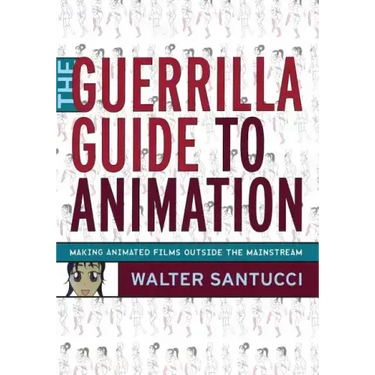 The Guerrilla Guide to Animation: Making Animated Films Outside the Mainstream