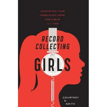 Record Collecting for Girls: Unleashing Your Inner Music Nerd, One Album at a Time