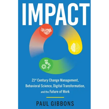 Impact: 21st Century Change Management, Behavioral Science, Digital Transformation, and the Future of Work