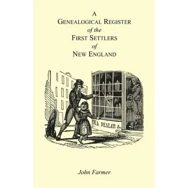 A Genealogical Register of the First Settlers of New England Containing An Alphabetical List Of The Governours, Deputy Governours, Assistants or Couns