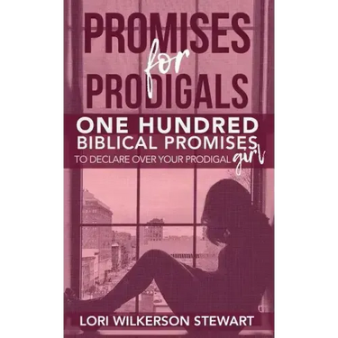 Promises for Prodigals: One Hundred Biblical Promises to Declare Over Your Prodigal Girl