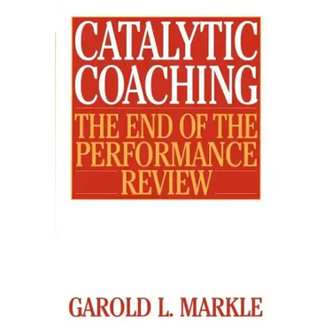 Catalytic Coaching Catalytic Coaching: The End of the Performance Review the End of the Performance Review