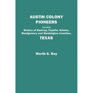 Austin Colony Pioneers. Including History of Bastrop, Fayette, Grimes, Montgomery and Washington Counties, Texas