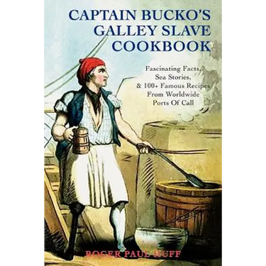 Captain Bucko's Galley Slave Cookbook: Fascinating Facts, Sea Stories, & 100+ Famous Recipes From Worldwide Ports Of Call