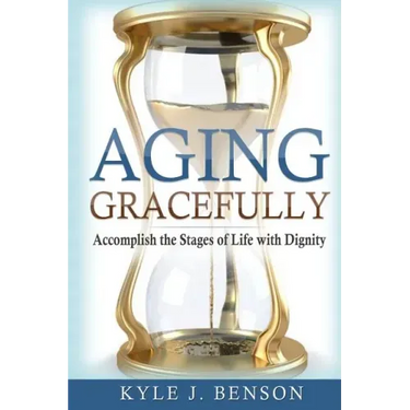 Aging Gracefully: Accomplish the Stages of Life with Dignity