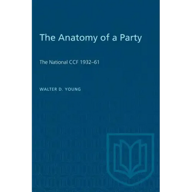 The Anatomy of a Party: The National CCF 1932-61