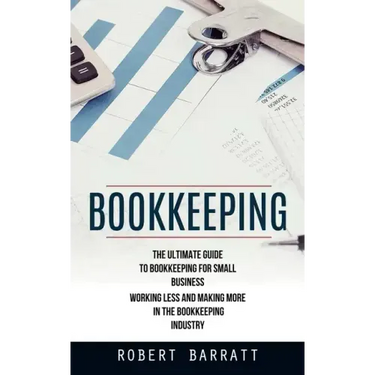 Bookkeeping: The Ultimate Guide to Bookkeeping for Small Business (Working Less and Making More in the Bookkeeping Industry)