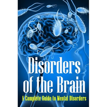 Disorders of the Brain: A Complete Guide to Mental Disorders