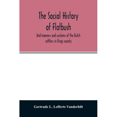 The social history of Flatbush: and manners and customs of the Dutch settlers in Kings county