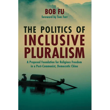 The Politics of Inclusive Pluralism: A Proposed Foundation for Religious Freedom in a Post-Communist, Democratic China