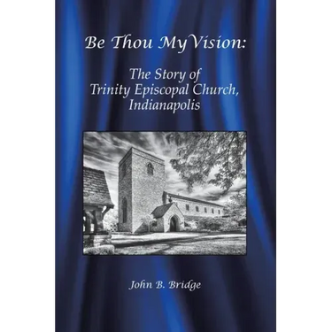 Be Thou My Vision: The Story of Trinity Episcopal Church, Indianapolis