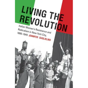 Living the Revolution: Italian Women's Resistance and Radicalism in New York City, 1880-1945