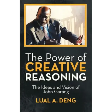 The Power of Creative Reasoning: The Ideas and Vision of John Garang