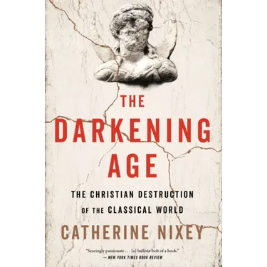 The Darkening Age: The Christian Destruction of the Classical World