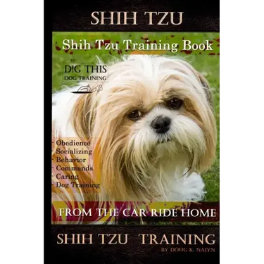 Shih Tzu Training Book By D!G THIS DOG TRAINING, Obedience - Socializing - Behavior Commands - Caring - Dog Training: From the Car Ride Home Shih Tzu