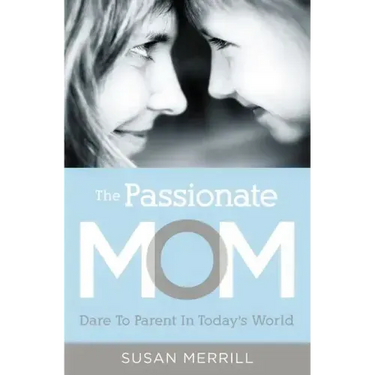 The Passionate Mom: Dare to Parent in Today's World