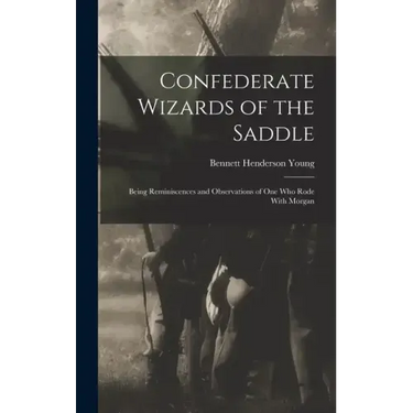 Confederate Wizards of the Saddle; Being Reminiscences and Observations of one who Rode With Morgan