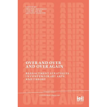 Over and Over and Over Again: Reenactment Strategies in Contemporary Arts and Theory
