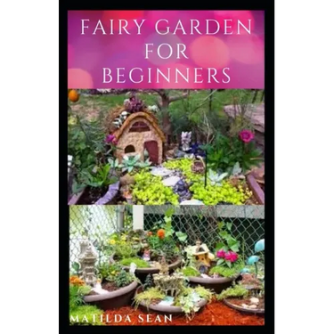 Fairy Garden for Beginners: Beginners guide on how to create or start a fairy garden for home decoration