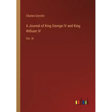 A Journal of King George IV and King William IV: Vol. III